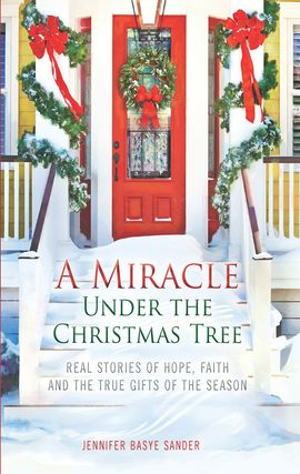 Title details for A Miracle Under the Christmas Tree: Real Stories of Hope, Faith and the True Gifts of the Season by Jennifer Basye Sander - Available